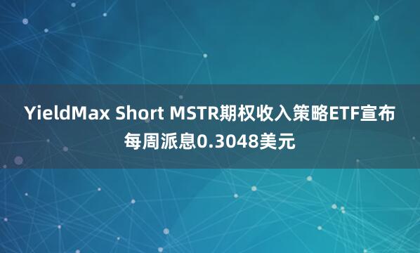 YieldMax Short MSTR期权收入策略ETF宣布每周派息0.3048美元