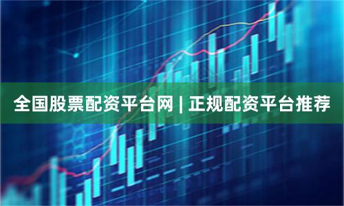 全国股票配资平台网 | 正规配资平台推荐