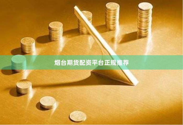 烟台期货配资平台正规推荐