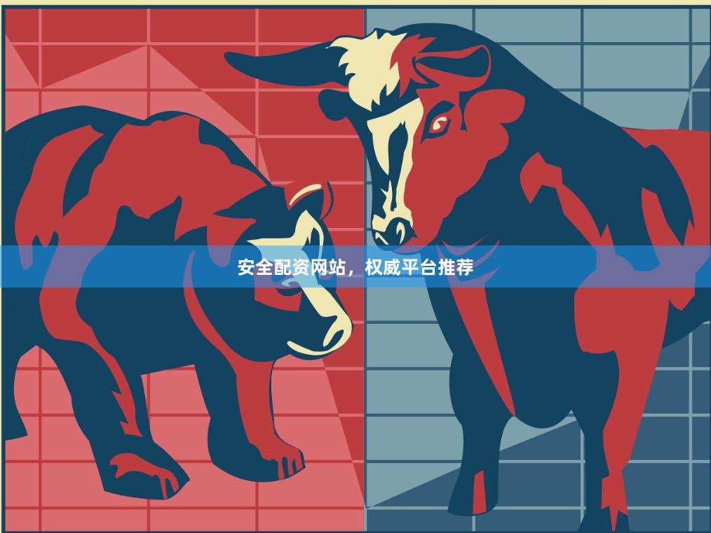 安全配资网站，权威平台推荐