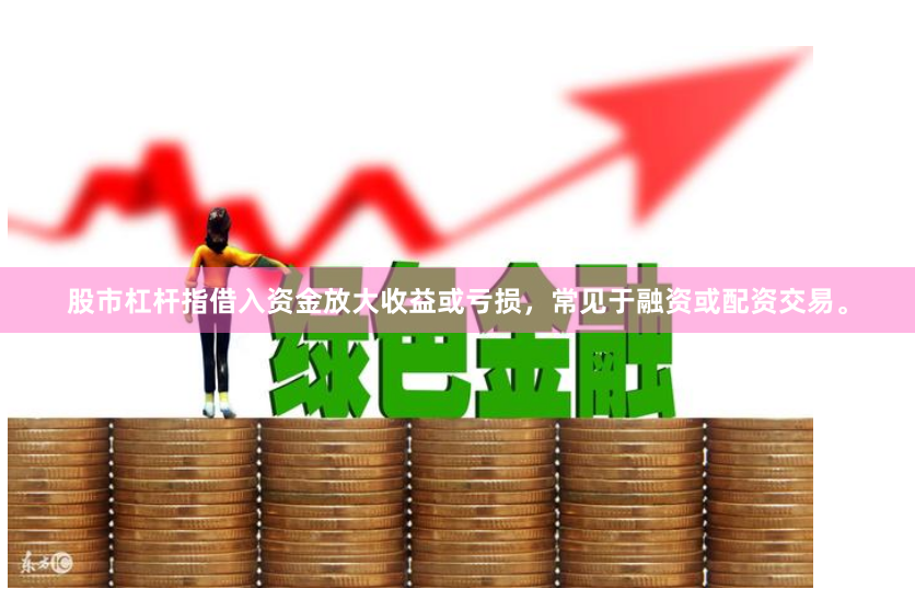 股市杠杆指借入资金放大收益或亏损，常见于融资或配资交易。