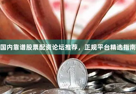 国内靠谱股票配资论坛推荐，正规平台精选指南
